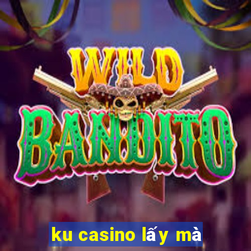 ku casino lấy mà