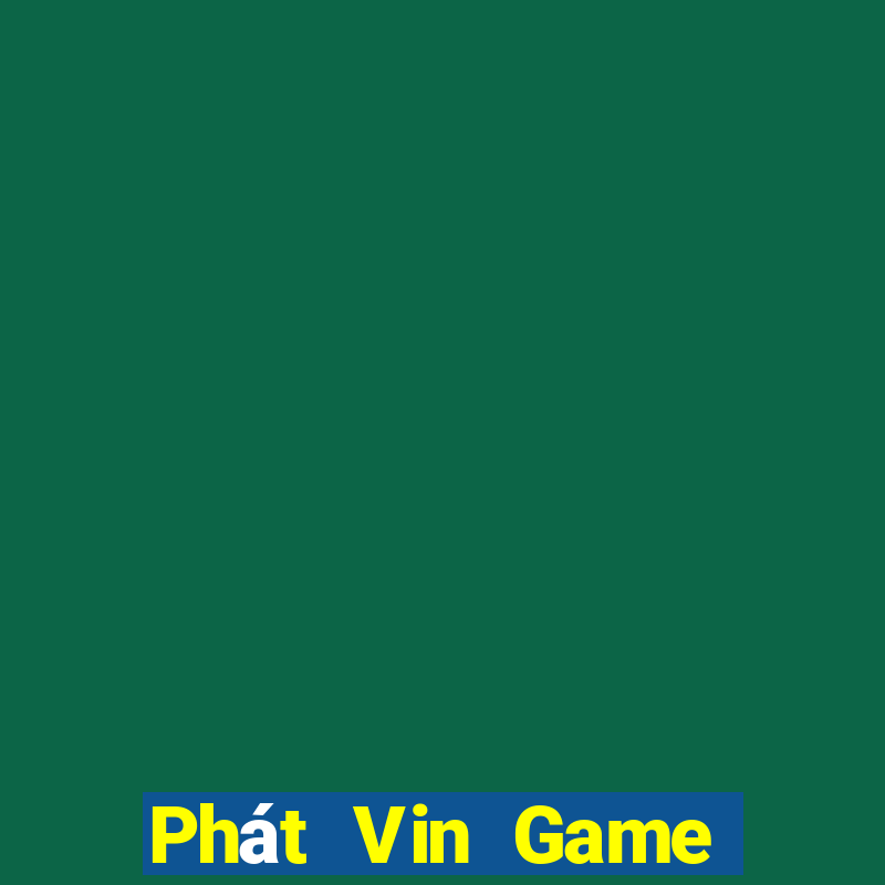 Phát Vin Game Bài Đổi Thưởng Uy Tín