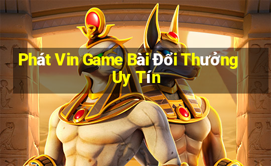 Phát Vin Game Bài Đổi Thưởng Uy Tín