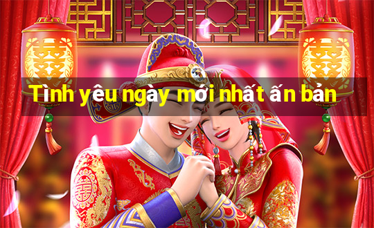 Tình yêu ngày mới nhất ấn bản