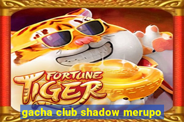 gacha club shadow merupo