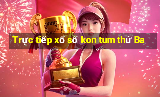 Trực tiếp xổ số kon tum thứ Ba