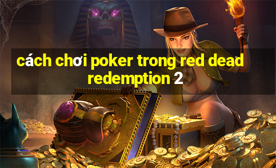 cách chơi poker trong red dead redemption 2