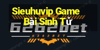 Sieuhuvip Game Bài Sinh Tử