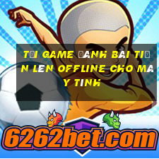 tải game đánh bài tiến lên offline cho máy tính