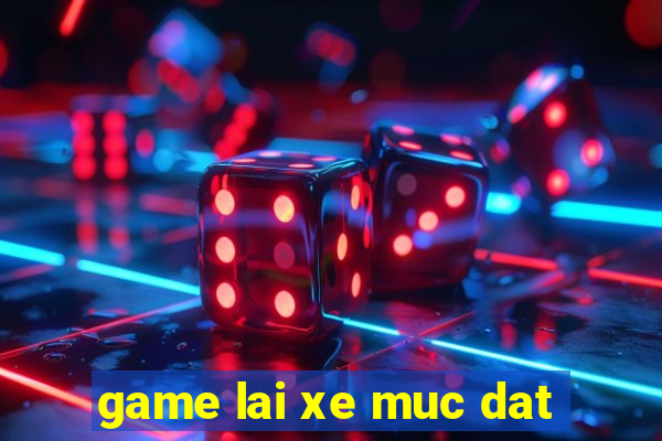 game lai xe muc dat