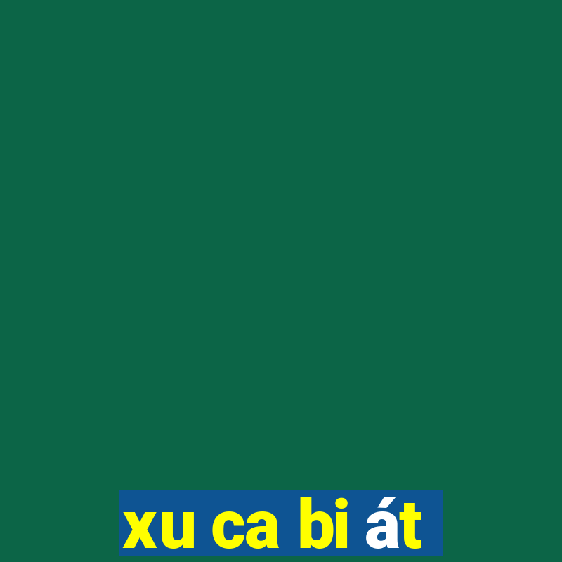 xu ca bi át