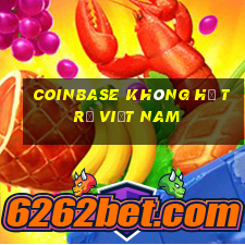 coinbase không hỗ trợ việt nam