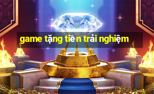 game tặng tiền trải nghiệm