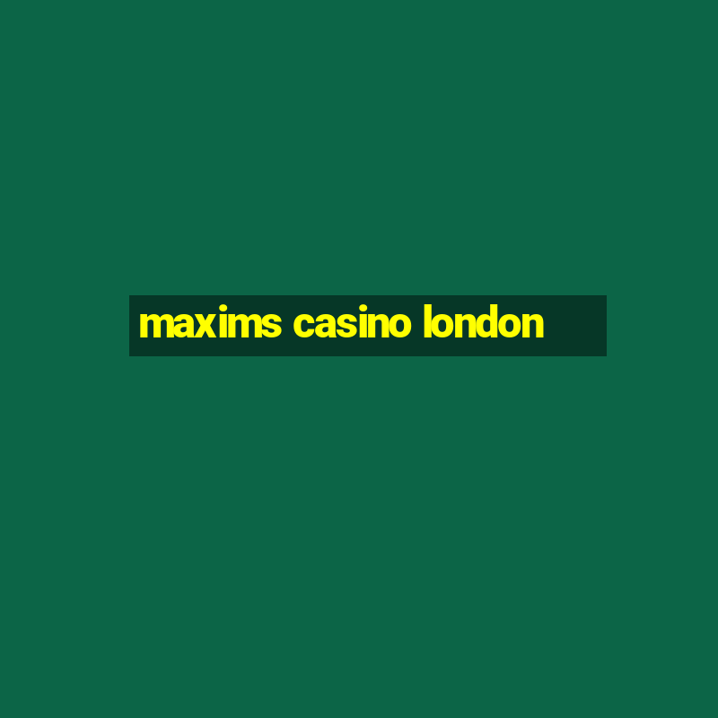 maxims casino london