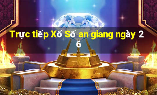 Trực tiếp Xổ Số an giang ngày 26