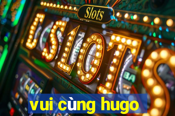 vui cùng hugo