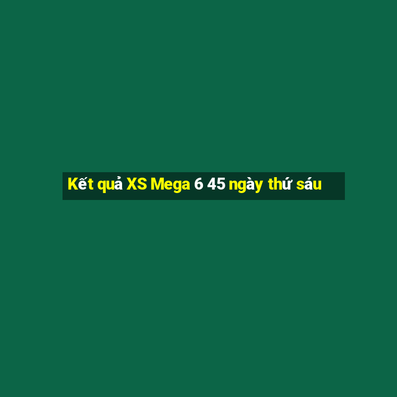 Kết quả XS Mega 6 45 ngày thứ sáu