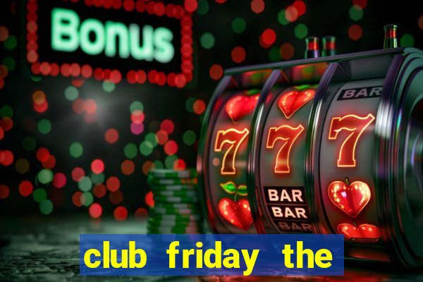 club friday the series 10