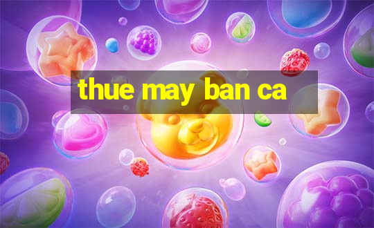 thue may ban ca