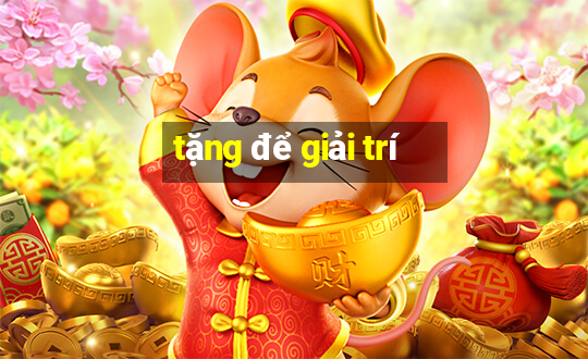 tặng để giải trí