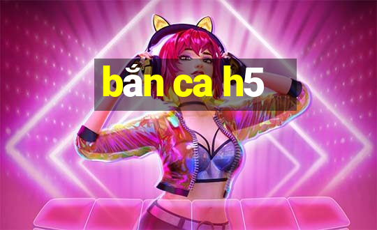 bắn ca h5