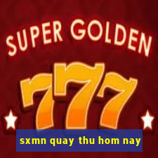 sxmn quay thu hom nay