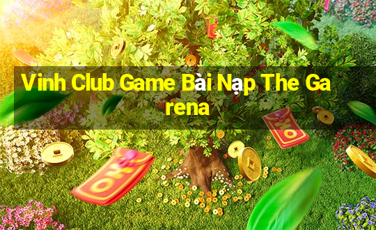 Vinh Club Game Bài Nạp The Garena