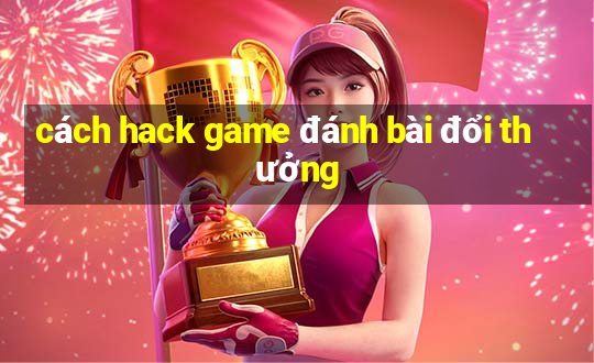 cách hack game đánh bài đổi thưởng