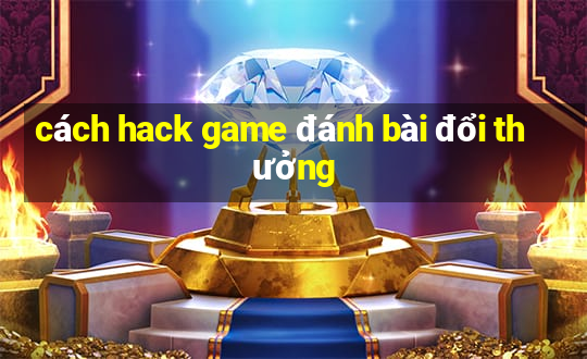 cách hack game đánh bài đổi thưởng