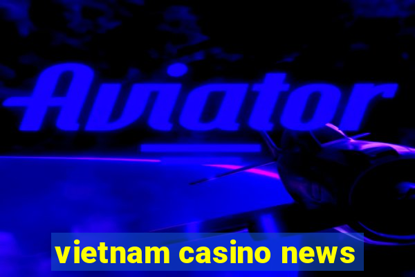 vietnam casino news