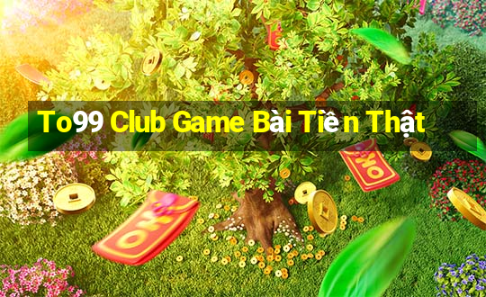 To99 Club Game Bài Tiền Thật