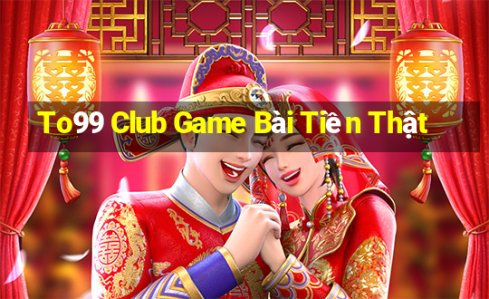 To99 Club Game Bài Tiền Thật