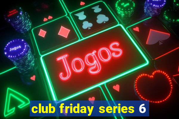 club friday series 6