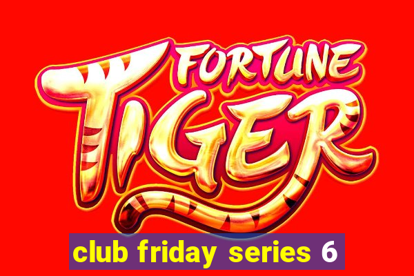 club friday series 6