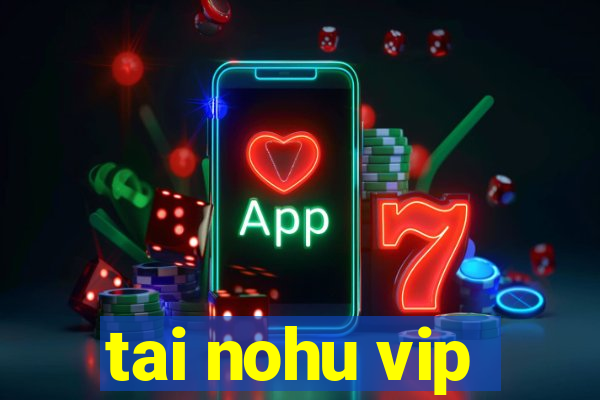 tai nohu vip