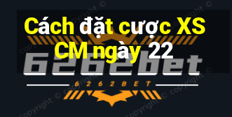 Cách đặt cược XSCM ngày 22