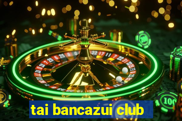 tai bancazui club