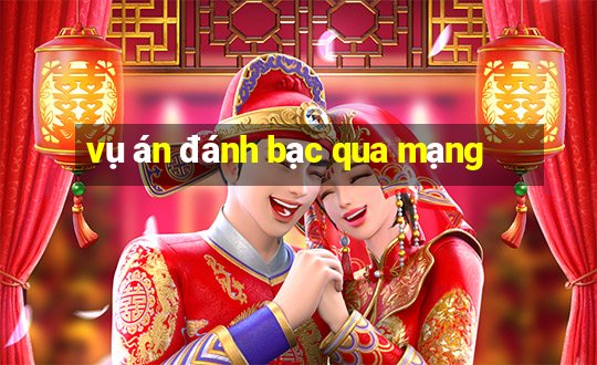 vụ án đánh bạc qua mạng