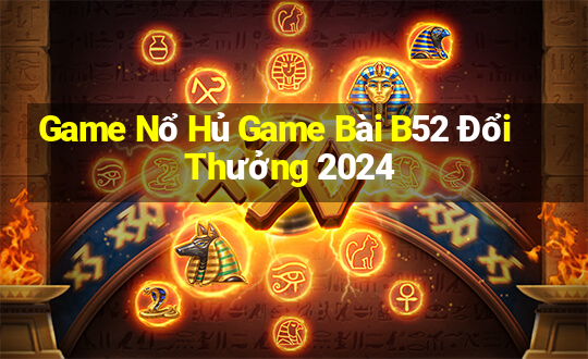 Game Nổ Hủ Game Bài B52 Đổi Thưởng 2024