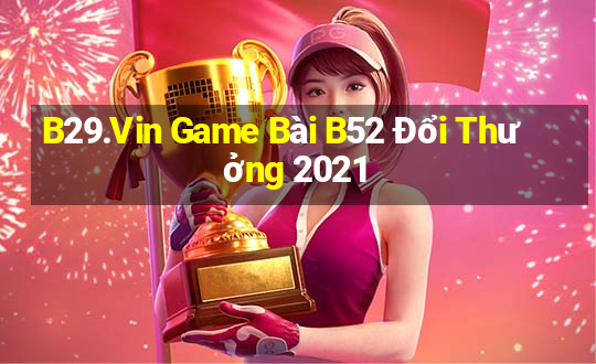 B29.Vin Game Bài B52 Đổi Thưởng 2021