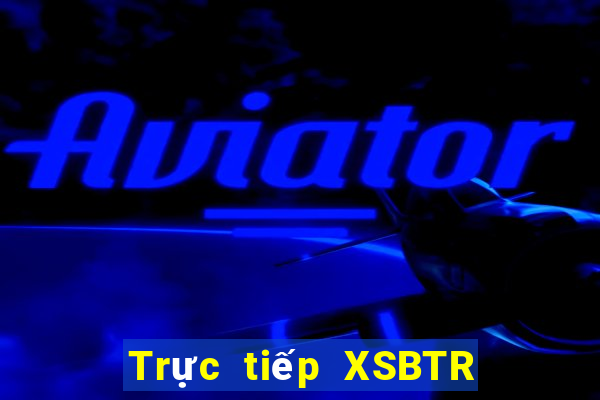 Trực tiếp XSBTR ngày 5