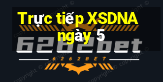 Trực tiếp XSDNA ngày 5