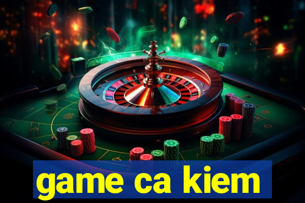 game ca kiem