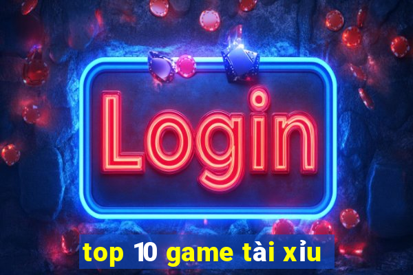 top 10 game tài xỉu