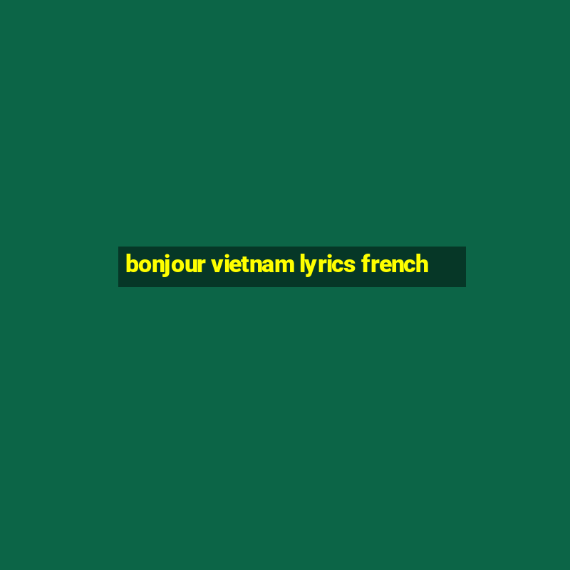 bonjour vietnam lyrics french