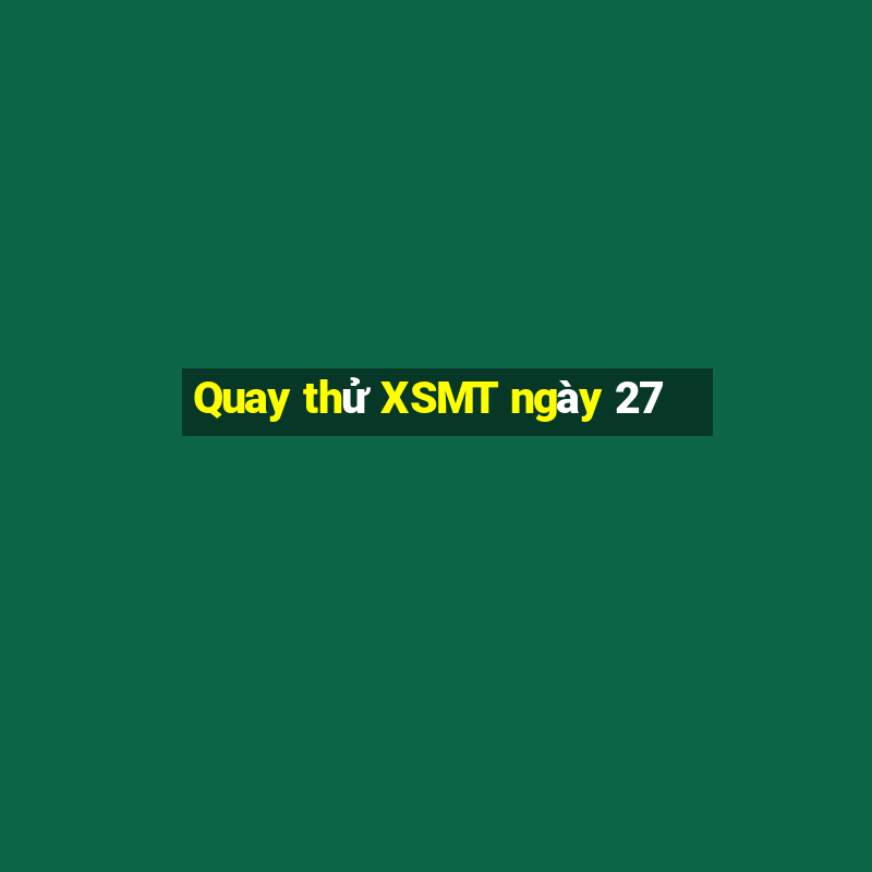 Quay thử XSMT ngày 27