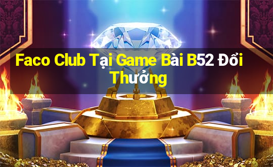 Faco Club Tại Game Bài B52 Đổi Thưởng