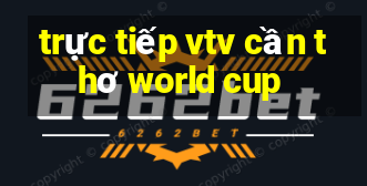 trực tiếp vtv cần thơ world cup