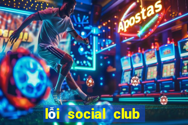 lỗi social club gta 5 offline