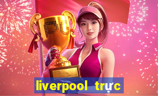 liverpool trực tiếp bóng đá