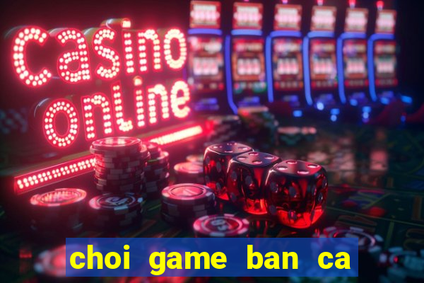 choi game ban ca truc tuyen