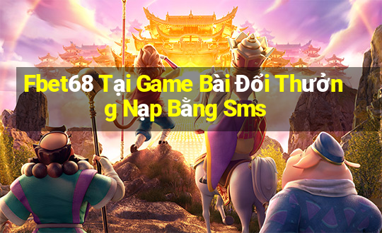 Fbet68 Tại Game Bài Đổi Thưởng Nạp Bằng Sms