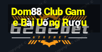 Dom88 Club Game Bài Uống Rượu