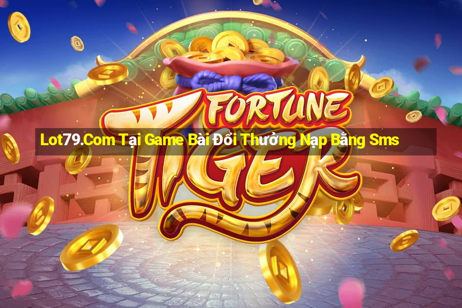 Lot79.Com Tại Game Bài Đổi Thưởng Nạp Bằng Sms